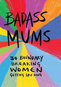 Cover image for Badass Mums: 30 boundary breaking women getting shit done