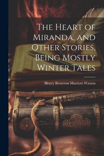 Cover image for The Heart of Miranda, and Other Stories, Being Mostly Winter Tales