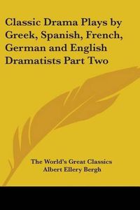 Cover image for Classic Drama Plays by Greek, Spanish, French, German and English Dramatists Part Two