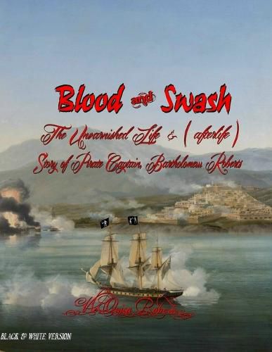 Cover image for Blood and Swash: The Unvarnished Life (& afterlife) Story of Pirate Captain, Bartholomew Roberts