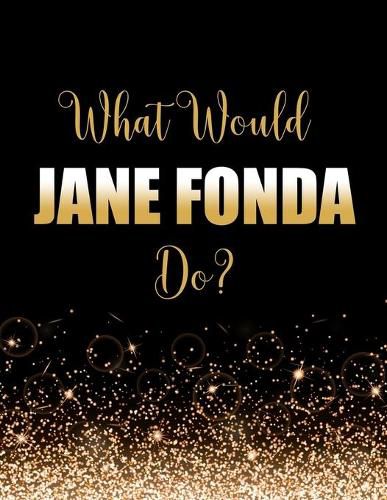 What Would Jane Fonda Do?: Large Notebook/Diary/Journal for Writing 100 Pages, Jane Fonda Gift for Fans
