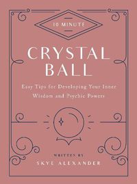 Cover image for 10-Minute Crystal Ball: Easy Tips for Developing Your Inner Wisdom and Psychic Powers
