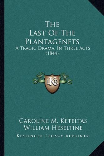 Cover image for The Last of the Plantagenets: A Tragic Drama, in Three Acts (1844)