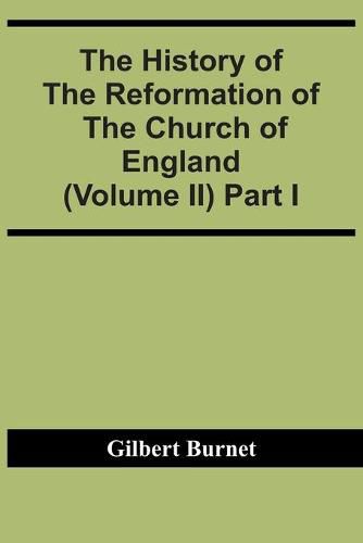 Cover image for The History Of The Reformation Of The Church Of England (Volume Ii) Part I