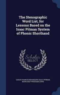 Cover image for The Stenographic Word List, for Lessons Based on the Isaac Pitman System of Phonic Shorthand