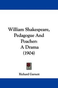 Cover image for William Shakespeare, Pedagogue and Poacher: A Drama (1904)