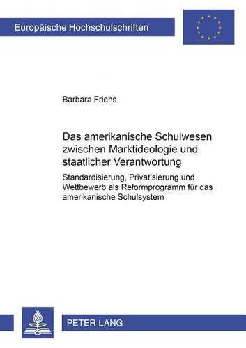 Cover image for Das Amerikanische Schulwesen Zwischen Marktideologie Und Staatlicher Verantwortung: Standardisierung, Privatisierung Und Wettbewerb ALS Reformprogramm Fuer Das Amerikanische Schulsystem