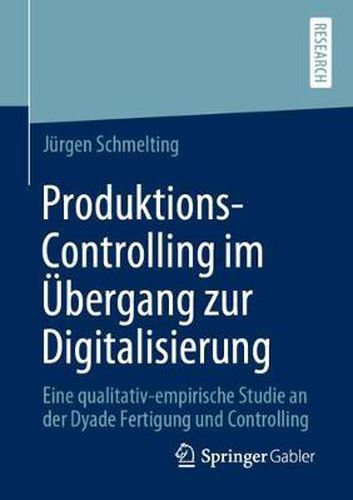 Cover image for Produktions-Controlling Im UEbergang Zur Digitalisierung: Eine Qualitativ-Empirische Studie an Der Dyade Fertigung Und Controlling