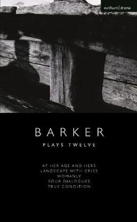 Cover image for Howard Barker: Plays Twelve: At Her Age and Hers; Landscape with Cries; Womanly; Four Dialogues; True Condition