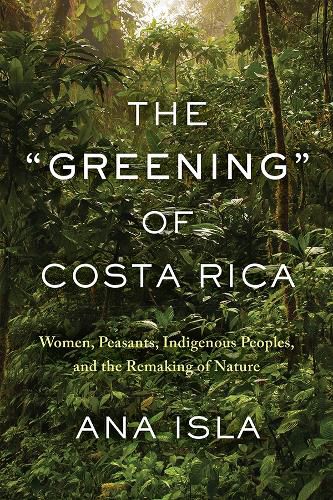 Cover image for The Greening  of Costa Rica: Women, Peasants, Indigenous Peoples, and the Remaking of Nature