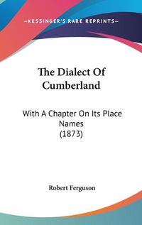 Cover image for The Dialect of Cumberland: With a Chapter on Its Place Names (1873)