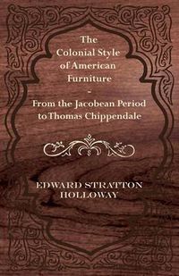 Cover image for The Colonial Style of American Furniture - From the Jacobean Period to Thomas Chippendale