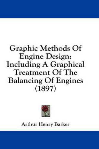 Graphic Methods of Engine Design: Including a Graphical Treatment of the Balancing of Engines (1897)