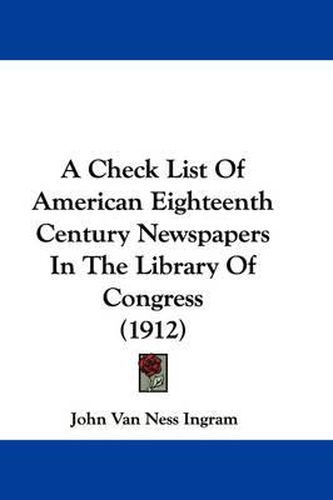 Cover image for A Check List of American Eighteenth Century Newspapers in the Library of Congress (1912)