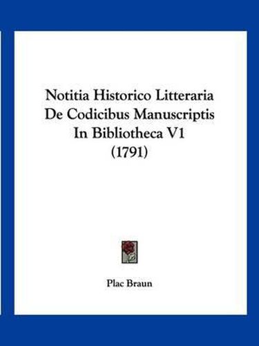 Cover image for Notitia Historico Litteraria de Codicibus Manuscriptis in Bibliotheca V1 (1791)