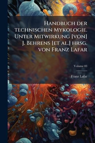Cover image for Handbuch Der Technischen Mykologie. Unter Mitwirkung [Von] J. Behrens [Et Al.] Hrsg. Von Franz Lafar
