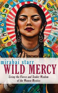 Cover image for Wild Mercy: Living the Fierce and Tender Wisdom of the Women Mystics