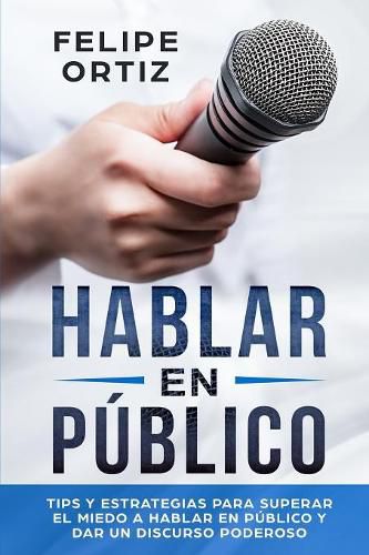 Cover image for Hablar en Publico: Tips y Estrategias para Superar el Miedo a Hablar en Publico y Dar un Discurso Poderoso (Public speaking spanish version)