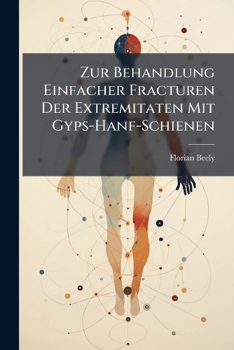 Cover image for Zur Behandlung Einfacher Fracturen Der Extremitaten Mit Gyps-Hanf-Schienen