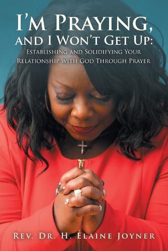 Cover image for I'm Praying, and I Won't Get Up: Establishing and Solidifying Your Relationship with God Through Prayer