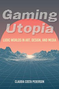 Cover image for Gaming Utopia: Ludic Worlds in Art, Design, and Media