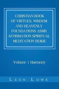 Cover image for Christian Book of Virtues, Wisdom and Heavenly Foundations Asmr Affirmation Spiritual Meditation Reikie: Volume 1 Harmony