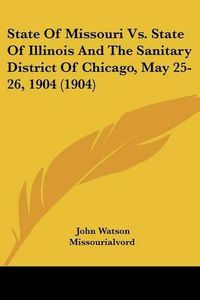 Cover image for State of Missouri Vs. State of Illinois and the Sanitary District of Chicago, May 25-26, 1904 (1904)