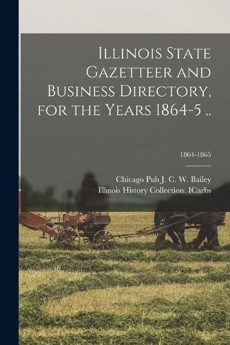 Cover image for Illinois State Gazetteer and Business Directory, for the Years 1864-5 ..; 1864-1865