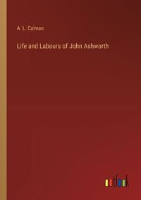 Cover image for Life and Labours of John Ashworth