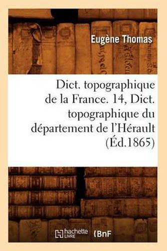 Dict. Topographique de la France. 14, Dict. Topographique Du Departement de l'Herault (Ed.1865)