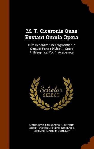 Cover image for M. T. Ciceronis Quae Exstant Omnia Opera: Cum Deperditorum Fragmentis: In Quatuor Partes Divisa .... Opera Philosophica, Vol. 1. Academica