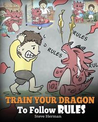 Cover image for Train Your Dragon To Follow Rules: Teach Your Dragon To NOT Get Away With Rules. A Cute Children Story To Teach Kids To Understand The Importance of Following Rules.