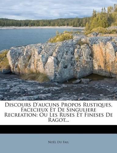 Discours D'Aucuns Propos Rustiques, Facecieux Et de Singuliere Recreation: Ou Les Ruses Et Fineses de Ragot...