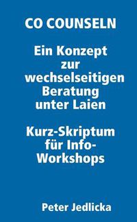 Cover image for Co Counseln - Ein Konzept Zur Wechselseitigen Beratung Unter Laien. Kurz-Skriptum Fur Info-Workshops.