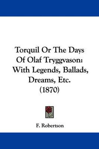 Cover image for Torquil or the Days of Olaf Tryggvason: With Legends, Ballads, Dreams, Etc. (1870)