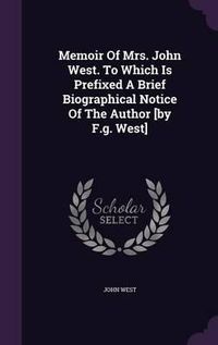 Cover image for Memoir of Mrs. John West. to Which Is Prefixed a Brief Biographical Notice of the Author [By F.G. West]