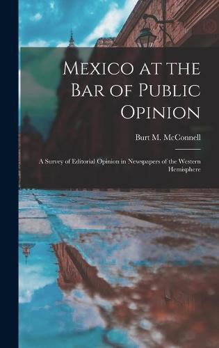 Cover image for Mexico at the Bar of Public Opinion: a Survey of Editorial Opinion in Newspapers of the Western Hemisphere