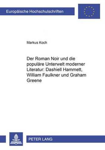 Der Roman Noir Und Die Populaere Unterwelt Moderner Literatur: Dashiell Hammett, William Faulkner Und Graham Greene