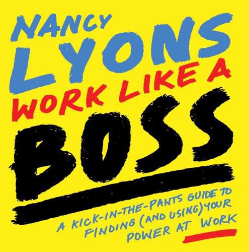 Cover image for Work Like a Boss: A Kick-In-The-Pants Guide to Finding (and Using) Your Power at Work