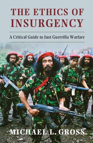 The Ethics of Insurgency: A Critical Guide to Just Guerrilla Warfare