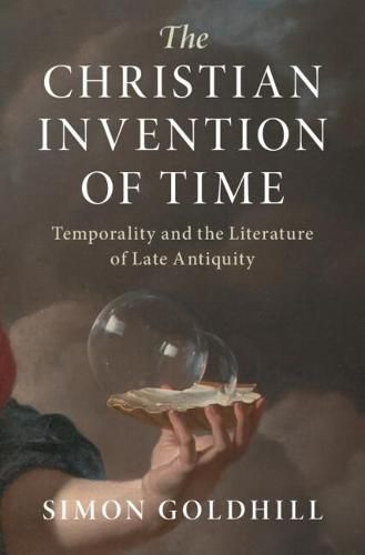 The Christian Invention of Time: Temporality and the Literature of Late Antiquity