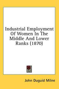 Cover image for Industrial Employment of Women in the Middle and Lower Ranks (1870)