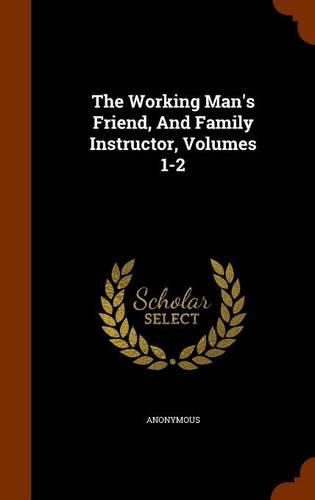 Cover image for The Working Man's Friend, and Family Instructor, Volumes 1-2