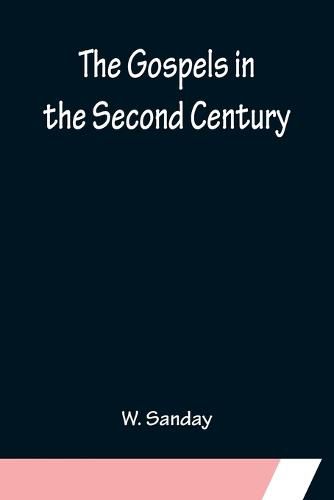 The Gospels in the Second Century; An Examination of the Critical Part of a Work Entitled 'Supernatural Religion