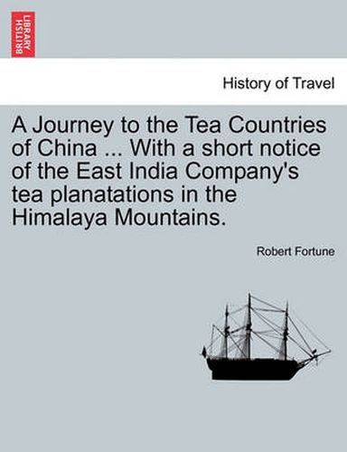 A Journey to the Tea Countries of China ... with a Short Notice of the East India Company's Tea Planatations in the Himalaya Mountains.