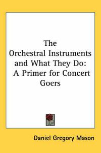 Cover image for The Orchestral Instruments and What They Do: A Primer for Concert Goers