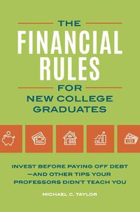 Cover image for The Financial Rules for New College Graduates: Invest before Paying Off Debt-and Other Tips Your Professors Didn't Teach You