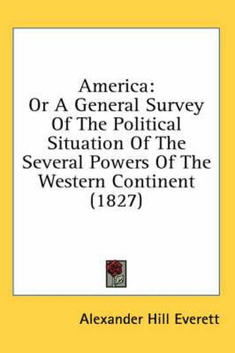 America: Or A General Survey Of The Political Situation Of The Several Powers Of The Western Continent (1827)