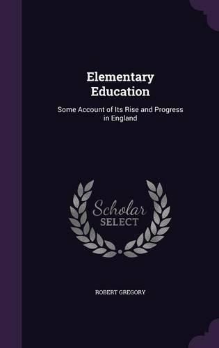 Elementary Education: Some Account of Its Rise and Progress in England