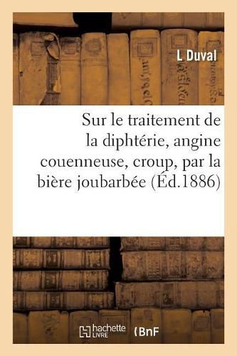 Sur Le Traitement de la Diphterie, Angine Couenneuse, Croup, Par La Biere Joubarbee: Memoire Presente A l'Academie de Medecine